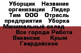 Уборщик › Название организации ­ Лидер Тим, ООО › Отрасль предприятия ­ Уборка › Минимальный оклад ­ 20 000 - Все города Работа » Вакансии   . Крым,Гвардейское